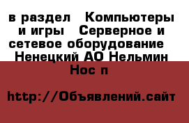  в раздел : Компьютеры и игры » Серверное и сетевое оборудование . Ненецкий АО,Нельмин Нос п.